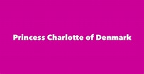 Princess Charlotte of Denmark - Spouse, Children, Birthday & More