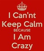 I Can'nt Keep Calm BECAUSE I Am Crazy Poster | dfs | Keep Calm-o-Matic