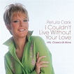 I Couldn't Live Without Your Love: Hits, Classics & More, Petula Clark ...