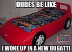 Woke Up In A New Bugatti - The 25 Funniest "Dudes Be Like" Memes | Complex