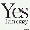 yes i am crazy funny quotes quote crazy Weird Quotes Funny, Crazy ...