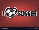 I love soccer Royalty Free Vector Image - VectorStock