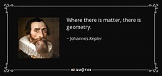 Johannes Kepler quote: Where there is matter, there is geometry.
