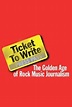 Ticket to Write: The Golden Age of Rock Music Journalism - Movie ...