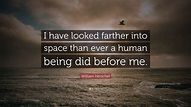 William Herschel Quote: “I have looked farther into space than ever a ...