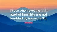 Alan Simpson Quote: “Those who travel the high road of humility are not ...