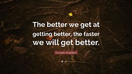 Douglas Engelbart Quote: “The better we get at getting better, the ...