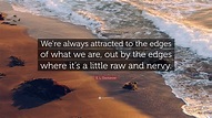 E. L. Doctorow Quote: “We’re always attracted to the edges of what we ...