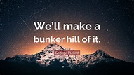George Pickett Quote: “We’ll make a bunker hill of it.”