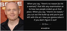 Bill Burr quote: When you say, "there's no reason [to hit a woman...