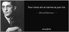 Bernard Herrmann quote: Your views are as narrow as your tie.