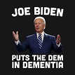 Joe Biden Puts The Dem In Dementia - Joe Biden - T-Shirt | TeePublic