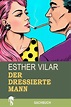 Der dressierte Mann (eBook, ePUB) von Esther Vilar - bücher.de