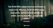 Two Drink Mike enjoys dancing and knows a magic trick. Whereas, No Dri ...
