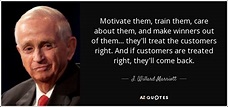J. Willard Marriott quote: Motivate them, train them, care about them ...