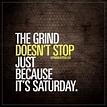 The grind doesn't stop just because it's Saturday. Saturday is just ...