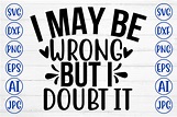 I May Be Wrong but I Doubt It Svg Graphic by CreativeSvg · Creative Fabrica