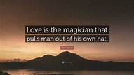 Ben Hecht Quote: “Love is the magician that pulls man out of his own hat.”