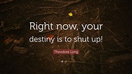 Theodore Long Quote: “Right now, your destiny is to shut up!”