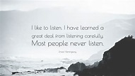 Ernest Hemingway Quote: “I like to listen. I have learned a great deal ...