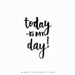 Today is my day! | Hand Lettered Quotes | Calligrahy Quotes | Quote of ...