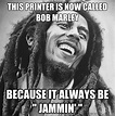 This printer is now called bob marley because it always be " jammin ...