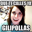 Meme Overly Attached Girlfriend - Que te calles ya Gilipollas - 31840895