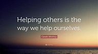 Oprah Winfrey Quote: “Helping others is the way we help ourselves.” (12 ...