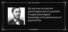 Ivan Sechenov quote: My task was to show the psychologists that it is...