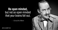 Groucho Marx quote: Be open minded, but not so open minded that your...