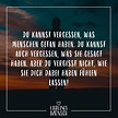 Visual Statements®️ Du kannst vergessen, was Menschen getan haben, du ...