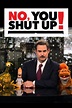 No, You Shut Up! - Where to Watch and Stream - TV Guide