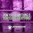 How You Do Anything, Is How You Do Everything | Atkinson Consulting