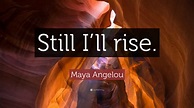Maya Angelou Quote: “Still I’ll rise.”