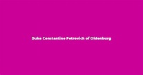 Duke Constantine Petrovich of Oldenburg - Spouse, Children, Birthday & More