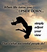 When Life turns You Upside Down, simply adjust your view. | Success ...