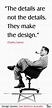 Quote: "The details are not the details. They make the design ...