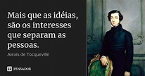 Mais que as idéias, são os interesses... Alexis de Tocqueville - Pensador