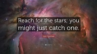 Lori Greiner Quote: “Reach for the stars; you might just catch one.”