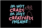 I'm Not Crazy I'm Just Creatively Insane Graphic by Design Crowd ...