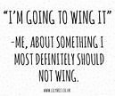 Just wing it, what’s the worst that could happen? | Funky quotes, Some ...