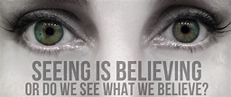 Seeing Is Believing - Or Do You See What You Believe?