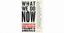 What We Do Now: Standing Up For Your Values in Trump's America by ...