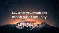 George S. Patton Jr. Quote: “Say what you mean and mean what you say ...