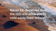 Lucy Parsons Quote: “Never be deceived that the rich will allow you to ...