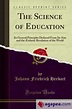 THE SCIENCE OF EDUCATION: ITS GENERAL PRINCIPLES DEDUCED FROM ITS AIM ...