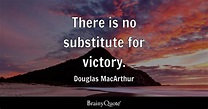 Douglas MacArthur - There is no substitute for victory.