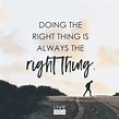 Do the right thing because you know it's the right thing. You will feel ...