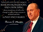Thomas S. Monson quote "I plead with you to have the courage to refrain ...