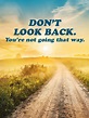 "Don't look back. You're not going that way." | Dont look back quotes ...